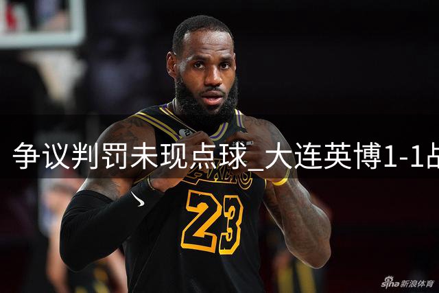 争议判罚未现点球 大连英博1-1战平河南改写局势