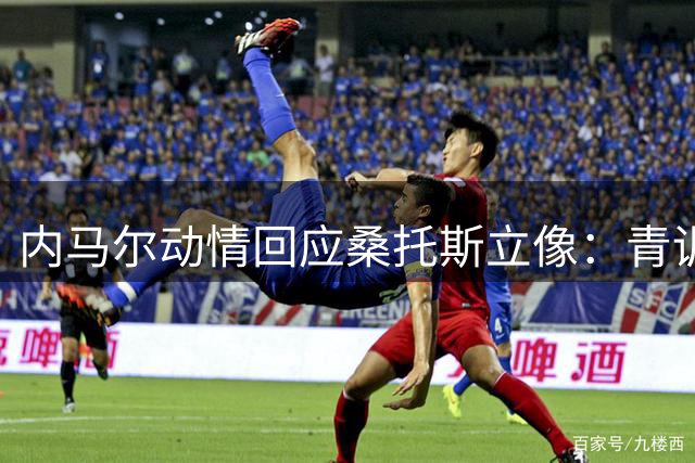 内马尔动情回应桑托斯立像：青训起点铸就永恒传奇