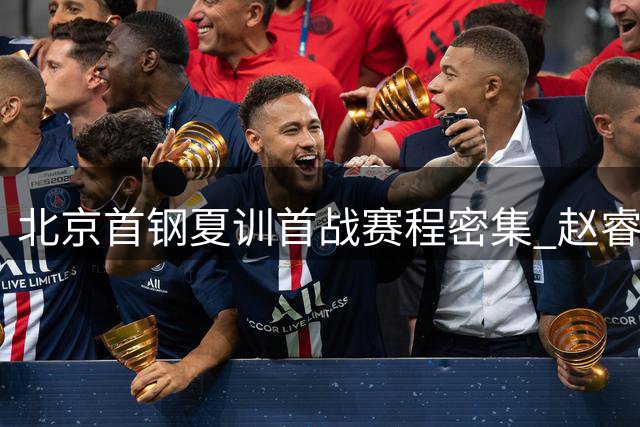 北京首钢夏训首战赛程密集 赵睿意外归队成最大惊喜