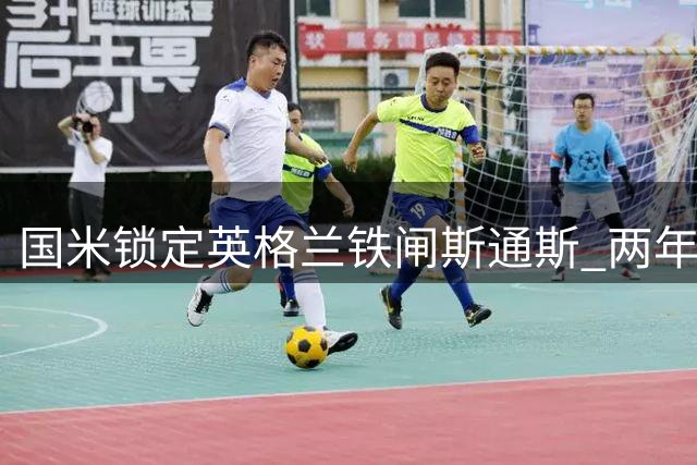 国米锁定英格兰铁闸斯通斯 两年合约谈判进入关键阶段