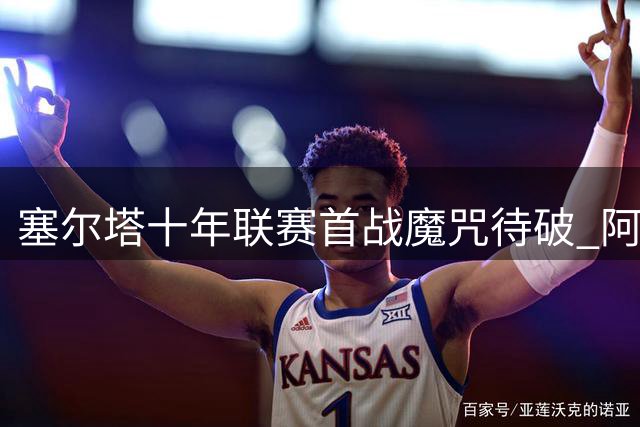 塞尔塔十年联赛首战魔咒待破 阿斯帕斯告别季能否改写历史