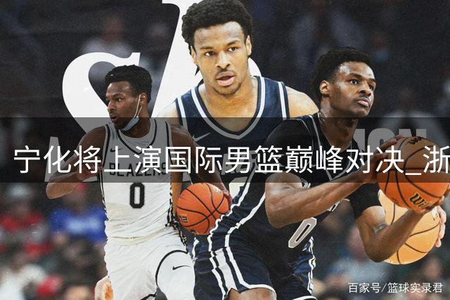 宁化将上演国际男篮巅峰对决 浙商证券主场战三强队