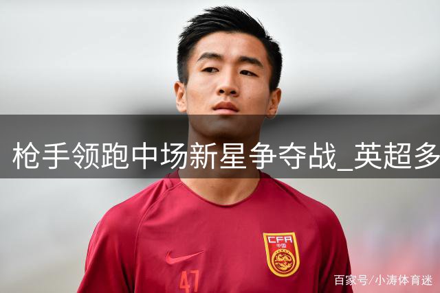 枪手领跑中场新星争夺战 英超多家豪门参与博弈