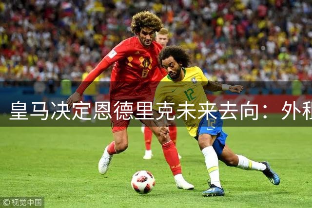 皇马决定恩德里克未来去向：外租或转会成焦点