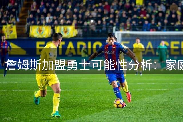 詹姆斯加盟勇士可能性分析：家庭因素与战术适配成关键考量