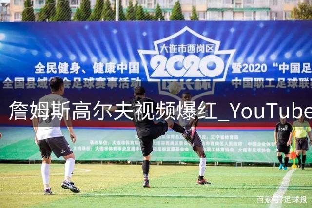 詹姆斯高尔夫视频爆红 YouTube频道粉丝超53万