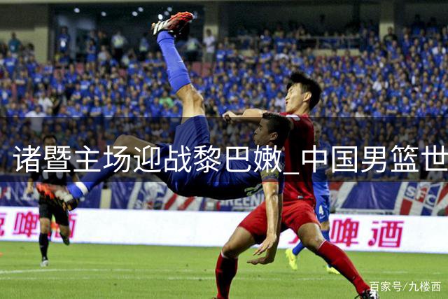 诸暨主场迎战黎巴嫩 中国男篮世预赛关键战蓄势待发