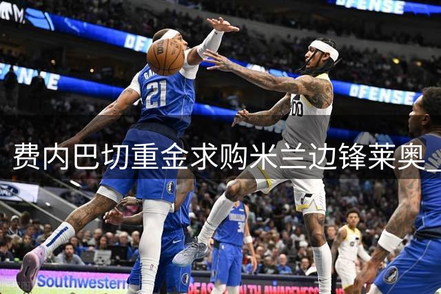 费内巴切重金求购米兰边锋莱奥 热刺转会目标另有其人